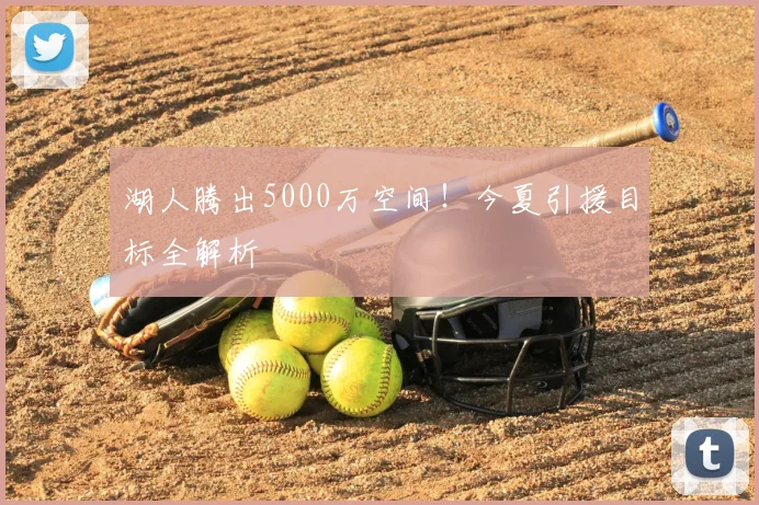 湖人腾出5000万空间!今夏引援目标全解析