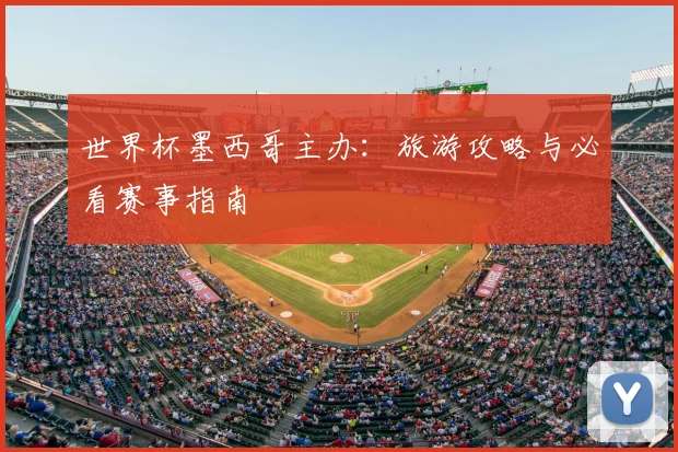 世界杯墨西哥主办：旅游攻略与必看赛事指南