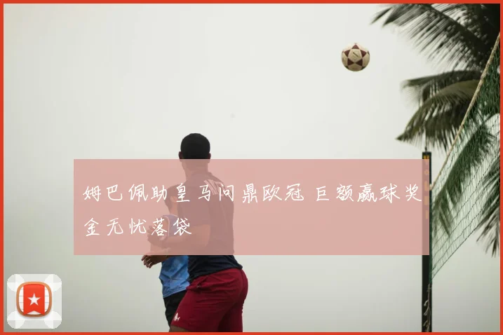 姆巴佩助皇马问鼎欧冠 巨额赢球奖金无忧落袋