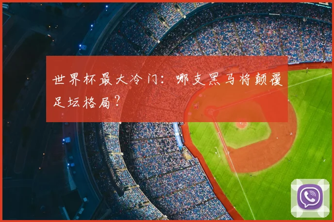 世界杯最大冷门：哪支黑马将颠覆足坛格局？