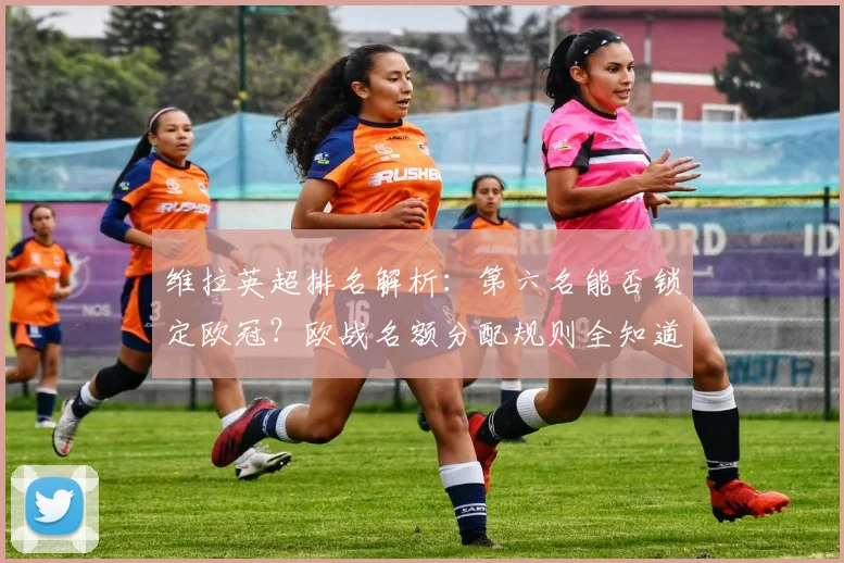 维拉英超排名解析：第六名能否锁定欧冠？欧战名额分配规则全知道