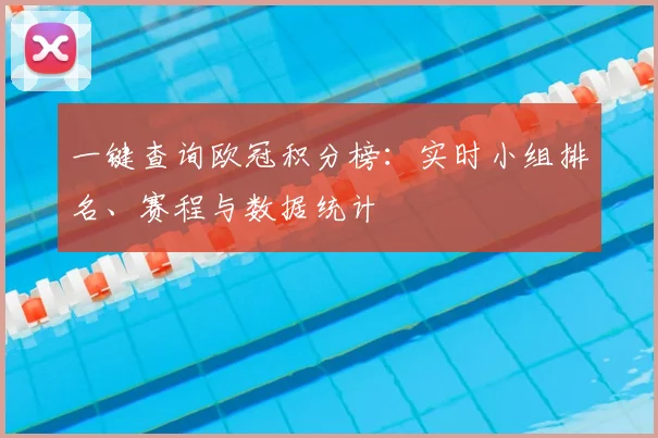 一键查询欧冠积分榜:实时小组排名、赛程与数据统计