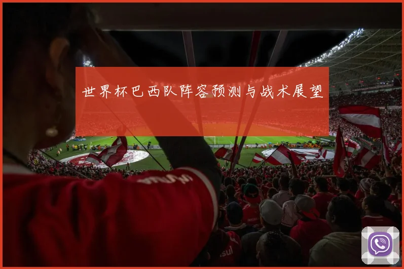 世界杯巴西队阵容预测与战术展望