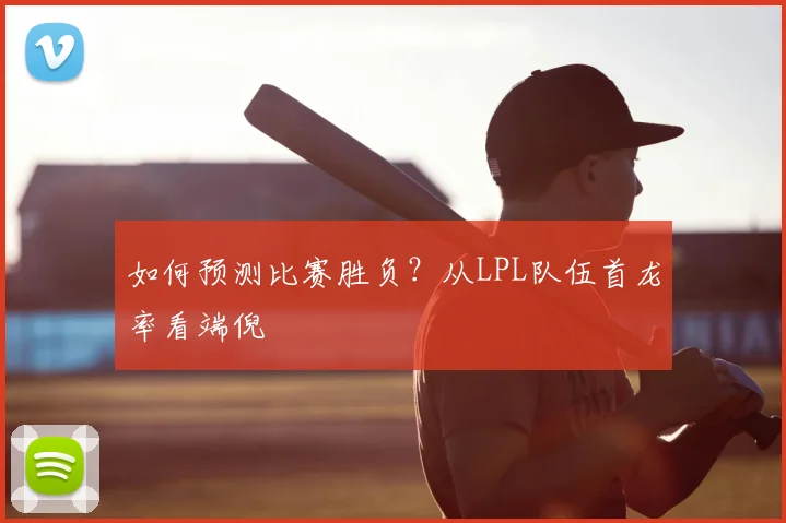如何预测比赛胜负？从LPL队伍首龙率看端倪