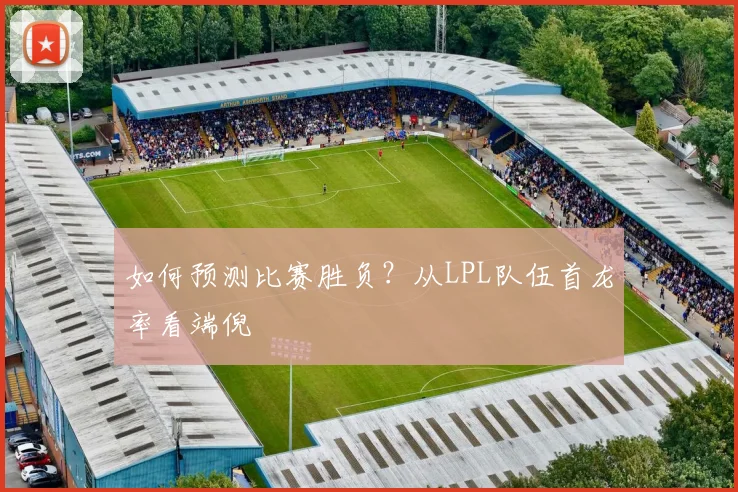 如何预测比赛胜负？从LPL队伍首龙率看端倪