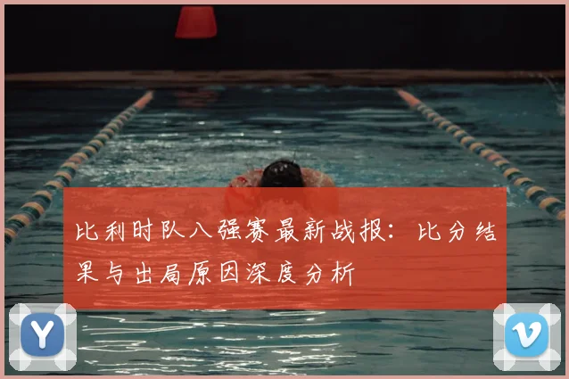 比利时队八强赛最新战报：比分结果与出局原因深度分析