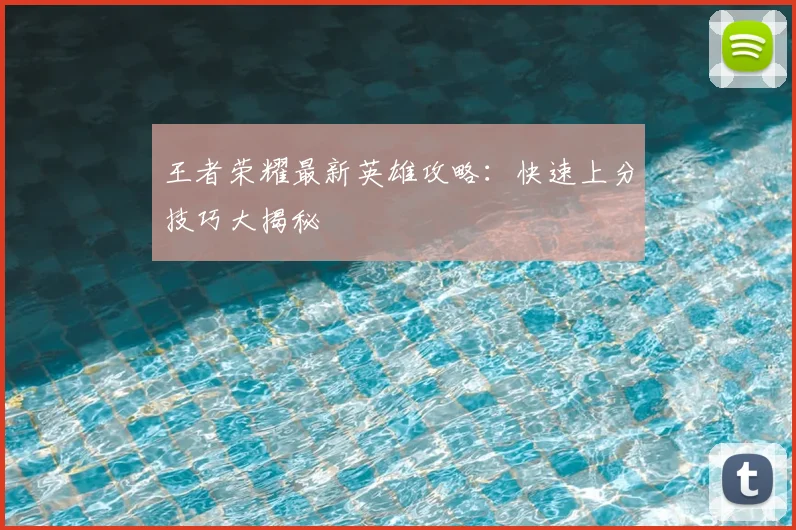王者荣耀最新英雄攻略：快速上分技巧大揭秘