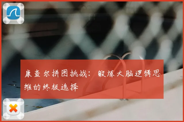康查尔拼图挑战：锻炼大脑逻辑思维的终极选择