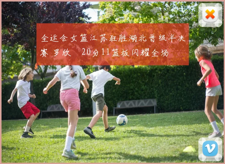 全运会女篮江苏狂胜湖北晋级半决赛 罗欣棫20分11篮板闪耀全场