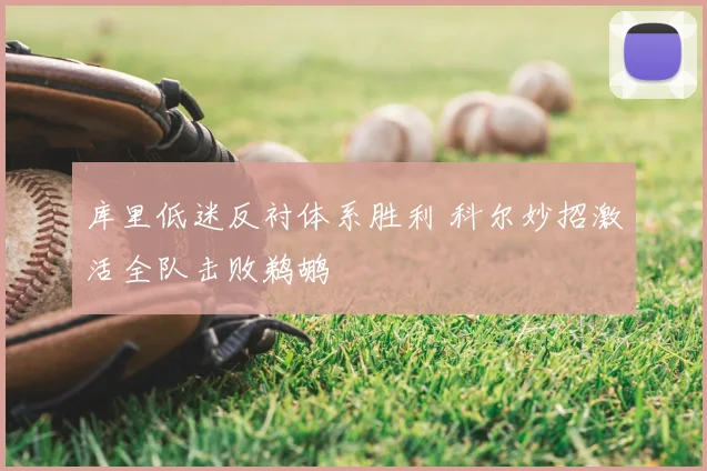 库里低迷反衬体系胜利 科尔妙招激活全队击败鹈鹕