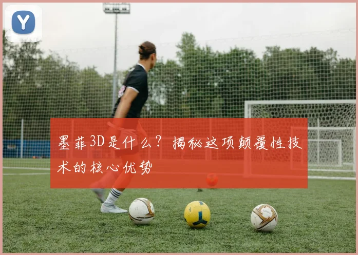 墨菲3D是什么？揭秘这项颠覆性技术的核心优势
