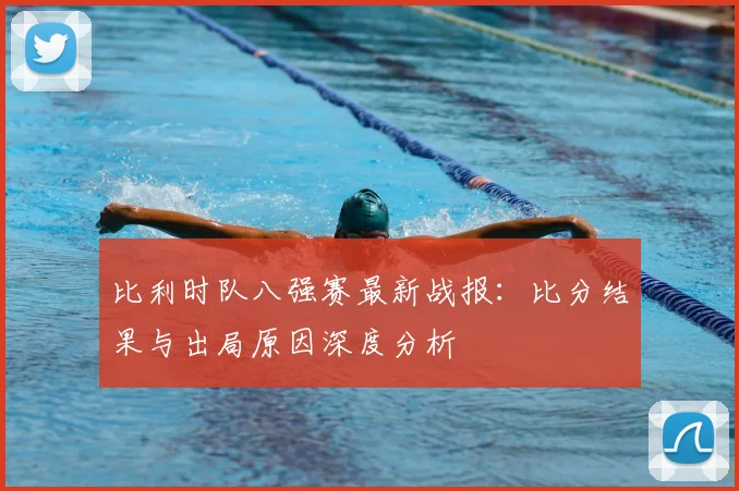 比利时队八强赛最新战报：比分结果与出局原因深度分析